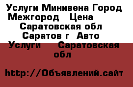 Услуги Минивена Город Межгород › Цена ­ 600 - Саратовская обл., Саратов г. Авто » Услуги   . Саратовская обл.